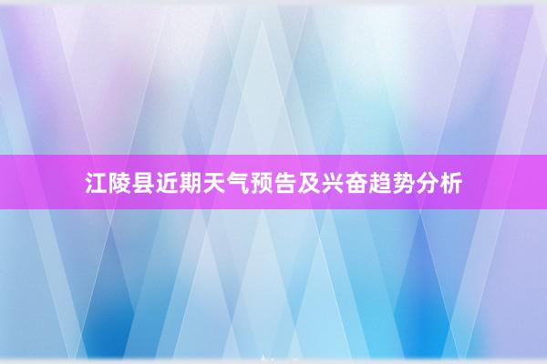 江陵县近期天气预告及兴奋趋势分析